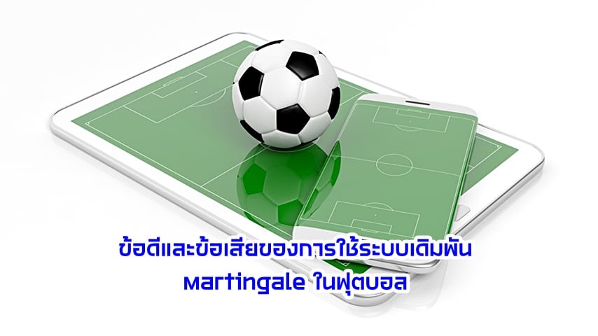 ข้อดีและข้อเสียของการใช้ระบบเดิมพัน Martingale ในฟุตบอล